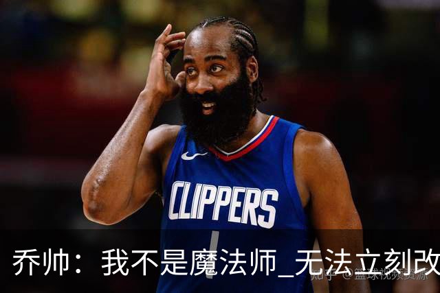 乔帅：我不是魔法师 无法立刻改变球队的状况