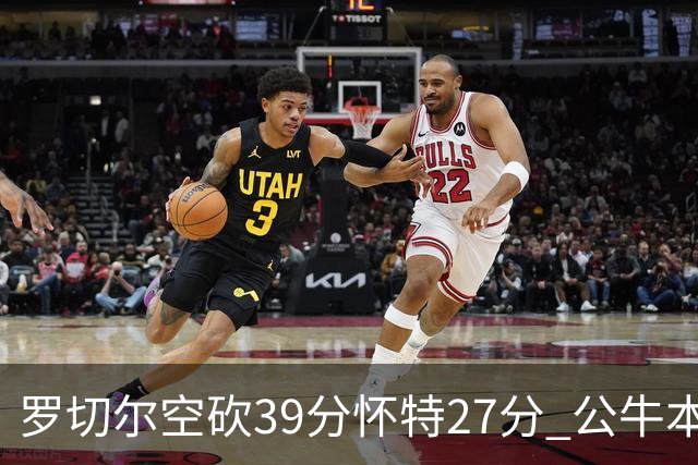 罗切尔空砍39分怀特27分 公牛本赛季三杀黄蜂